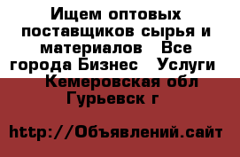 Ищем оптовых поставщиков сырья и материалов - Все города Бизнес » Услуги   . Кемеровская обл.,Гурьевск г.